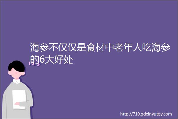 海参不仅仅是食材中老年人吃海参的6大好处