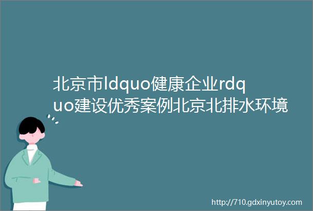 北京市ldquo健康企业rdquo建设优秀案例北京北排水环境发展有限公司清河再生水厂